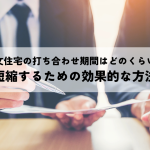 注文住宅打ち合わせ期間はどのくらい？短縮するための効果的な方法