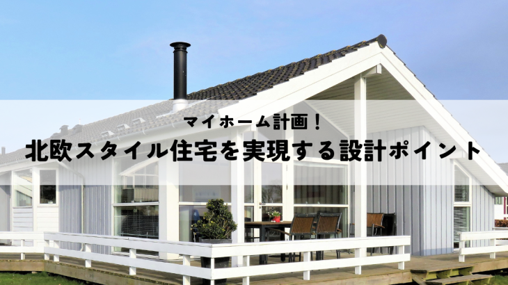マイホーム計画！憧れの北欧スタイル住宅を実現するための設計ポイント